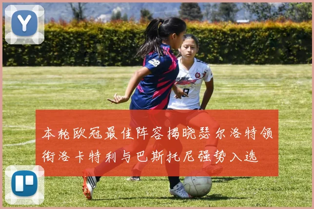 本轮欧冠最佳阵容揭晓瑟尔洛特领衔洛卡特利与巴斯托尼强势入选