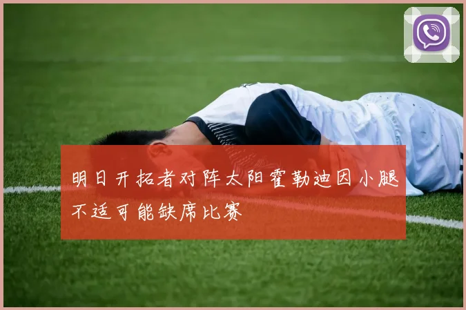 明日开拓者对阵太阳霍勒迪因小腿不适可能缺席比赛