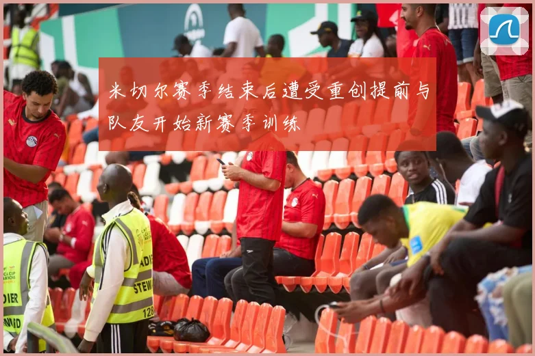 米切尔赛季结束后遭受重创提前与队友开始新赛季训练