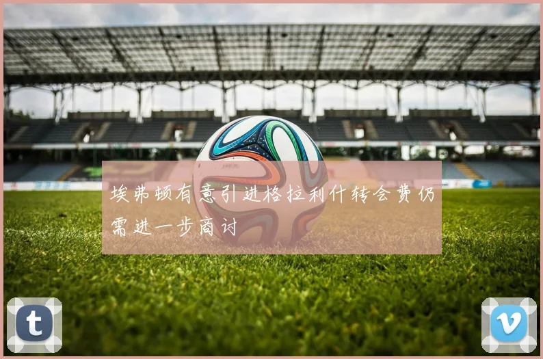 埃弗顿有意引进格拉利什转会费仍需进一步商讨