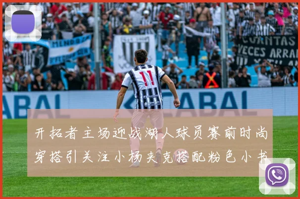 开拓者主场迎战湖人球员赛前时尚穿搭引关注小杨夹克搭配粉色小书包