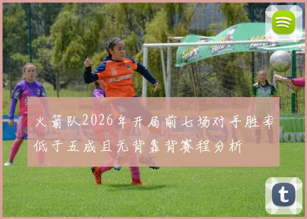 火箭队2026年开局前七场对手胜率低于五成且无背靠背赛程分析