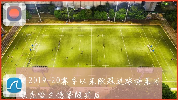 自2019-20赛季以来欧冠进球榜莱万领先哈兰德紧随其后