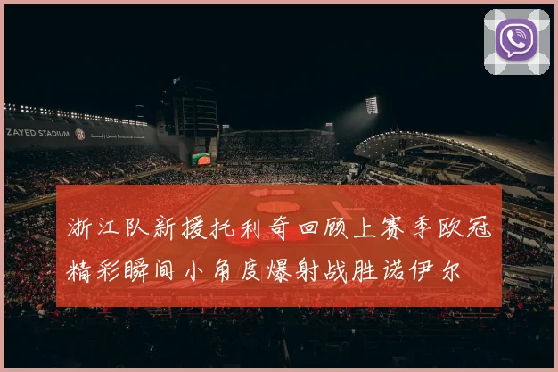 浙江队新援托利奇回顾上赛季欧冠精彩瞬间小角度爆射战胜诺伊尔